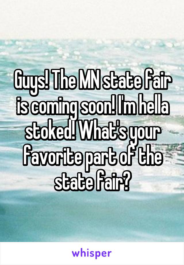 Guys! The MN state fair is coming soon! I'm hella stoked! What's your favorite part of the state fair?