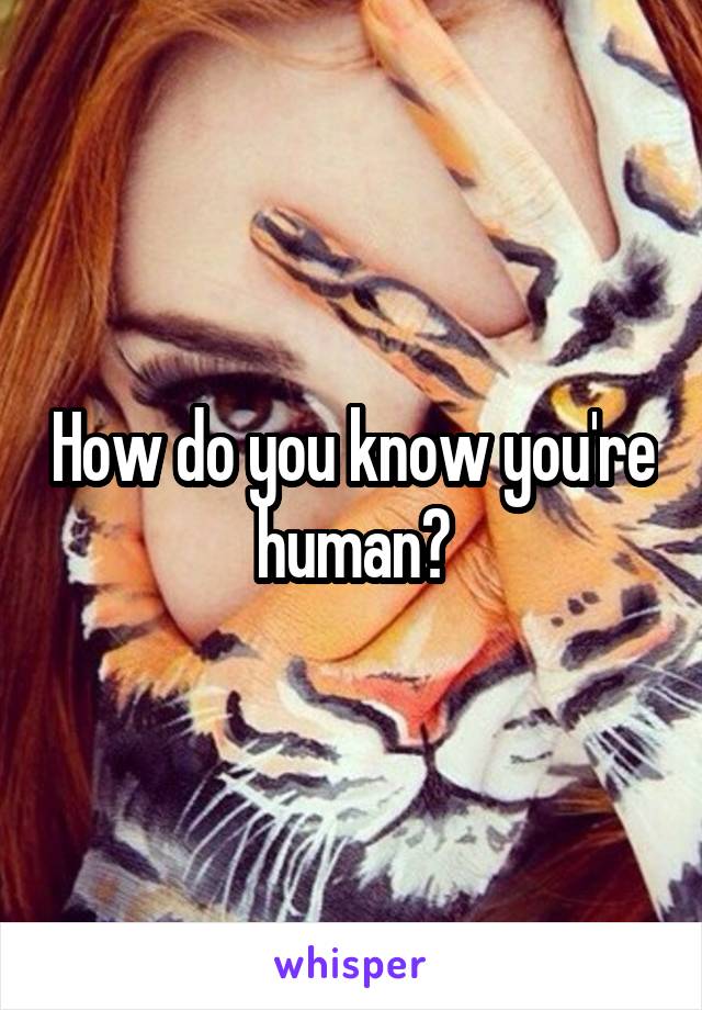 How do you know you're human?