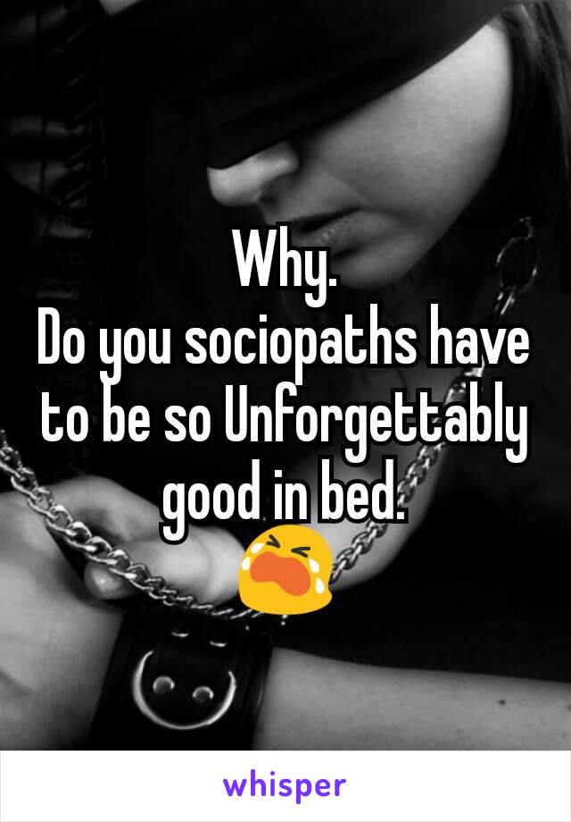 Why.
Do you sociopaths have to be so Unforgettably good in bed.
😭