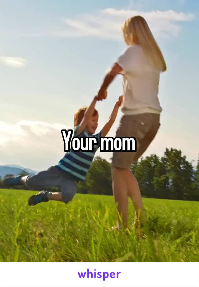 Your mom 