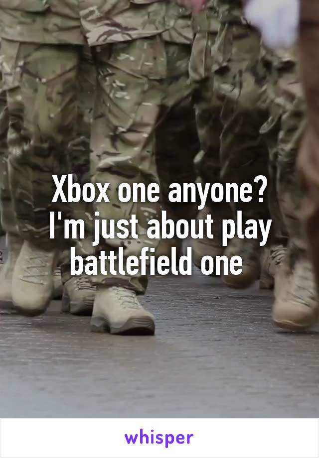 Xbox one anyone?
I'm just about play battlefield one 