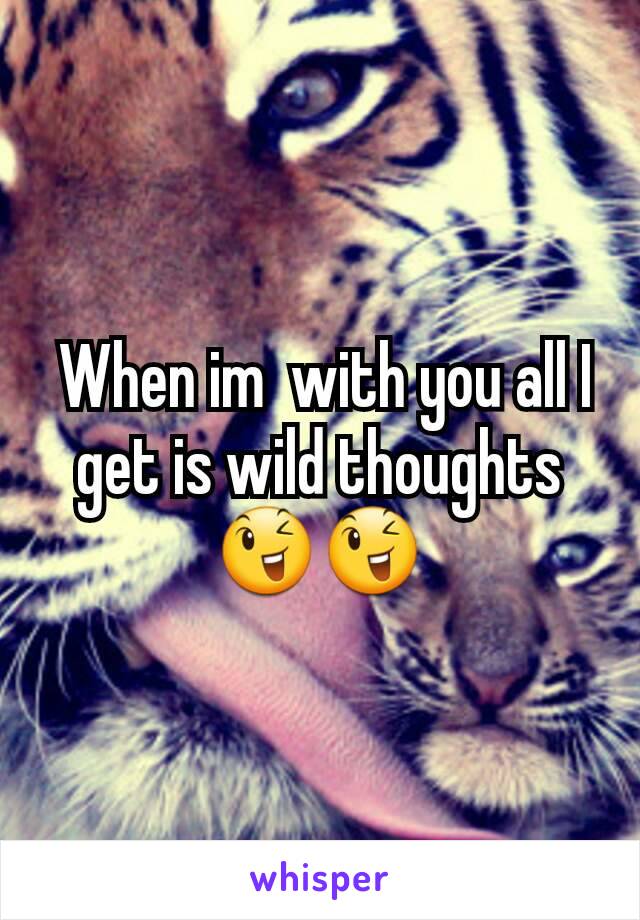  When im  with you all I get is wild thoughts 😉😉