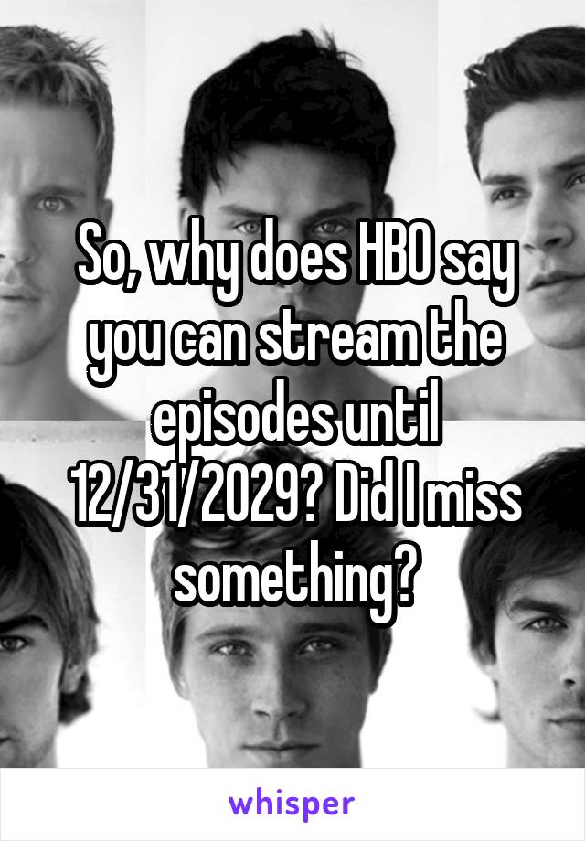 So, why does HBO say you can stream the episodes until 12/31/2029? Did I miss something?