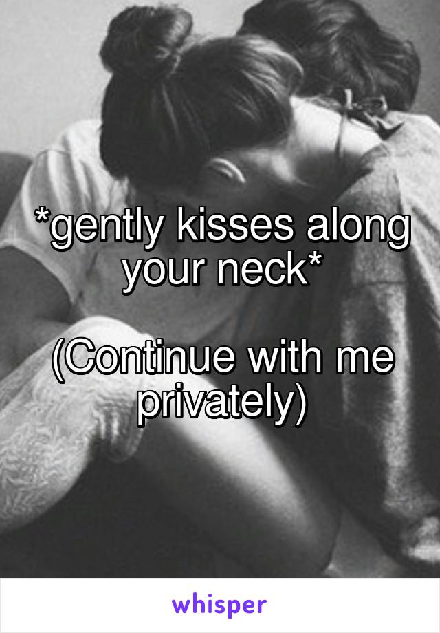 *gently kisses along your neck*

(Continue with me privately)