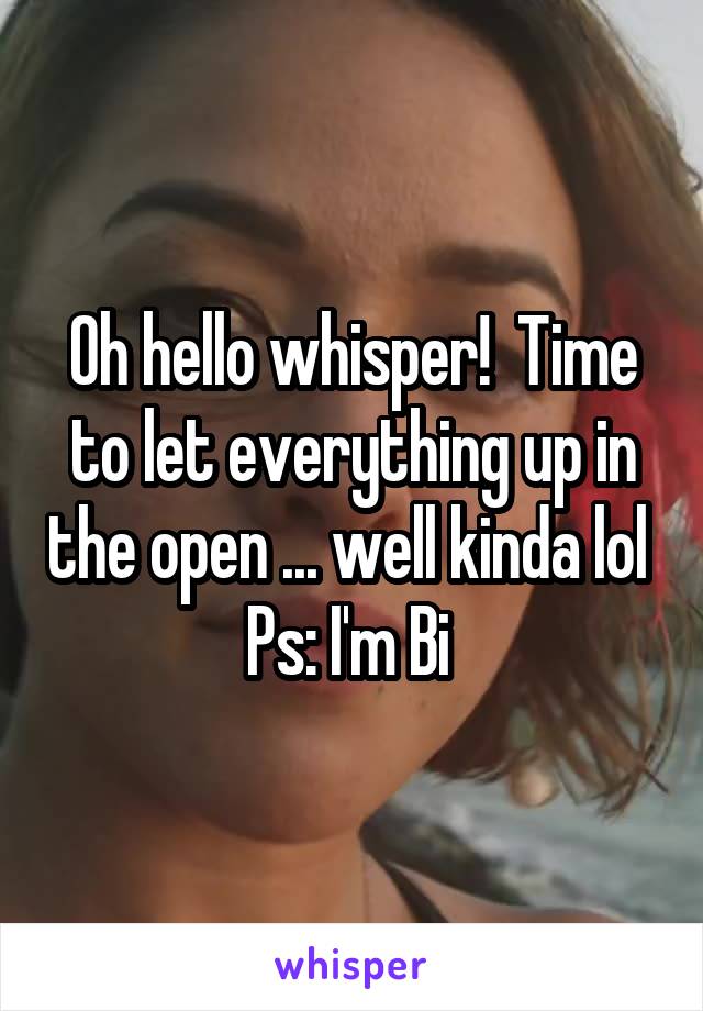 Oh hello whisper!  Time to let everything up in the open ... well kinda lol 
Ps: I'm Bi 