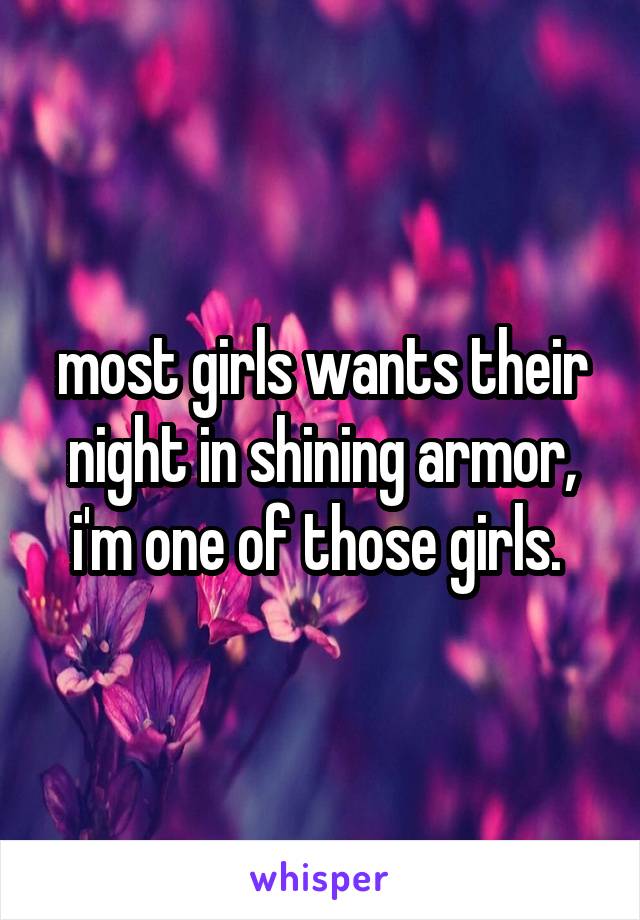 most girls wants their night in shining armor, i'm one of those girls. 