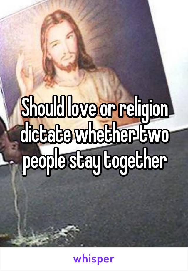 Should love or religion dictate whether two people stay together