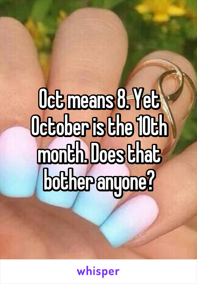 Oct means 8. Yet October is the 10th month. Does that bother anyone?