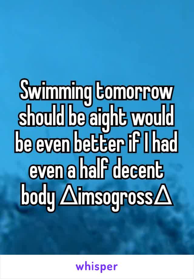 Swimming tomorrow should be aight would be even better if I had even a half decent body ∆imsogross∆