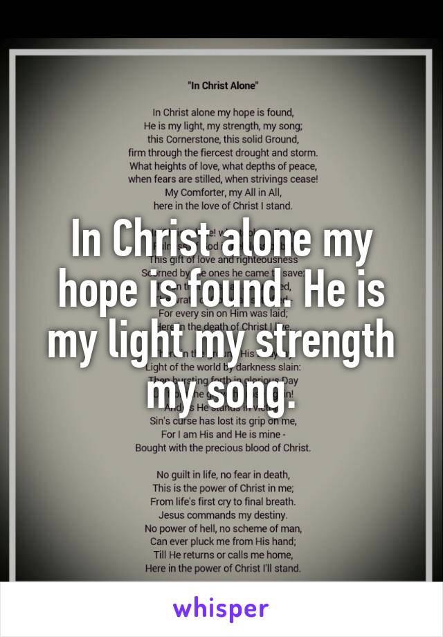 In Christ alone my hope is found. He is my light my strength my song.