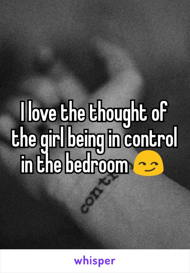 I love the thought of the girl being in control in the bedroom 😏 