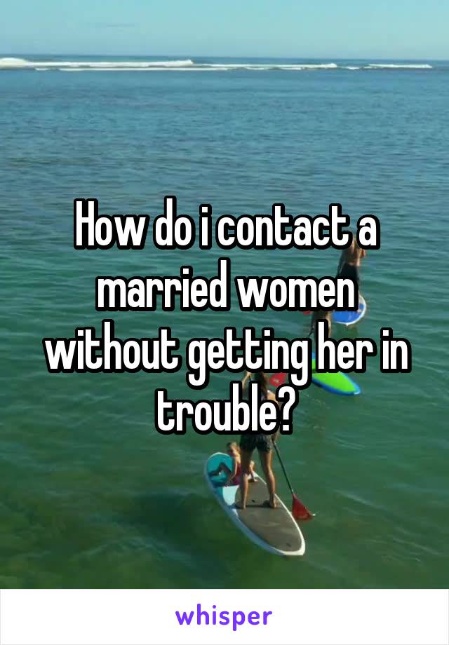 How do i contact a married women without getting her in trouble?