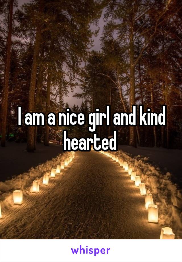 I am a nice girl and kind hearted 