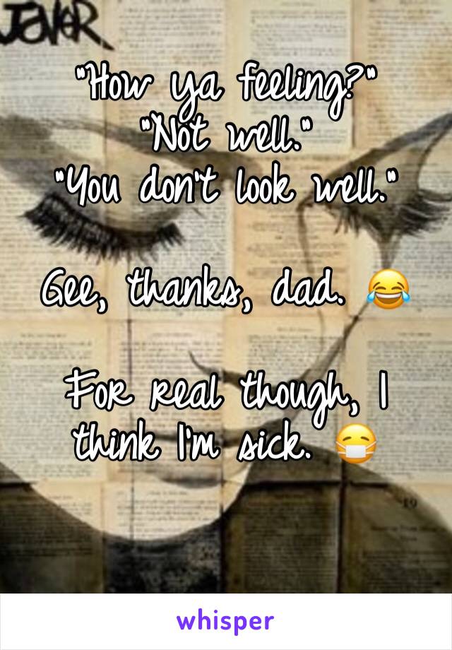 "How ya feeling?"
"Not well."
"You don't look well."

Gee, thanks, dad. 😂

For real though, I think I'm sick. 😷