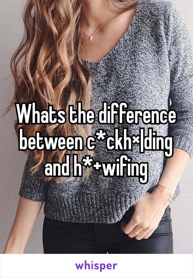 Whats the difference between c*ckh×|ding and h*+wifing