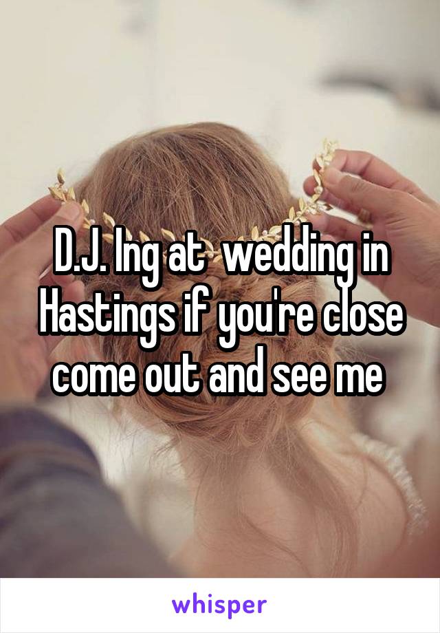 D.J. Ing at  wedding in Hastings if you're close come out and see me 