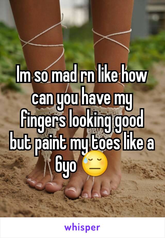 Im so mad rn like how can you have my fingers looking good but paint my toes like a 6yo 😓