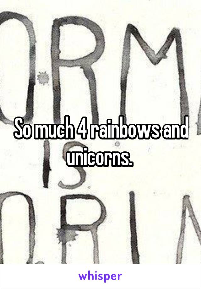 So much 4 rainbows and unicorns. 