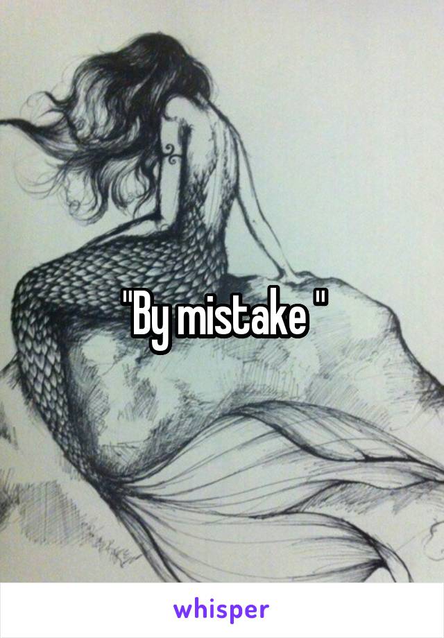 "By mistake "