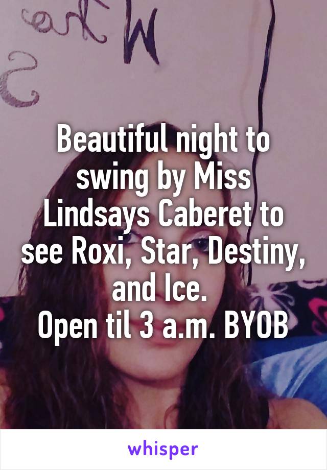 Beautiful night to swing by Miss Lindsays Caberet to see Roxi, Star, Destiny, and Ice. 
Open til 3 a.m. BYOB