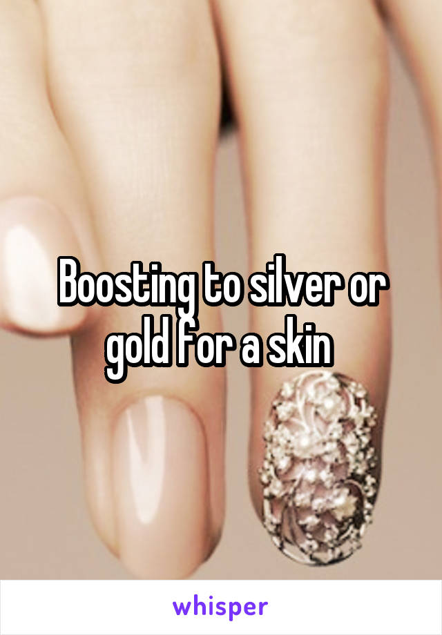 Boosting to silver or gold for a skin 