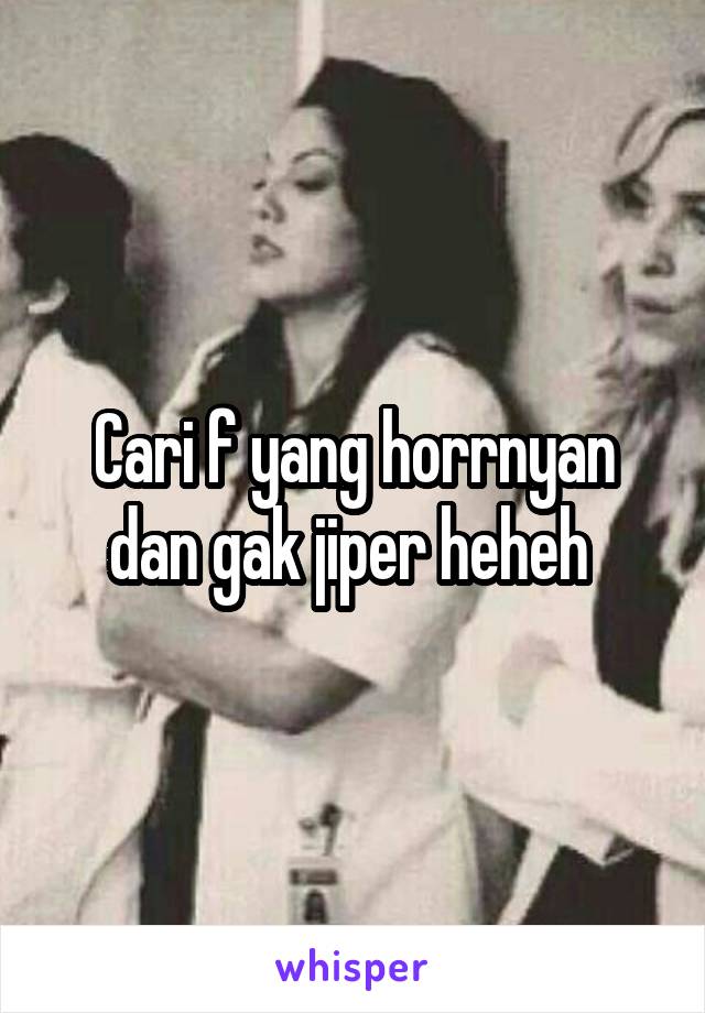 Cari f yang horrnyan dan gak jiper heheh 