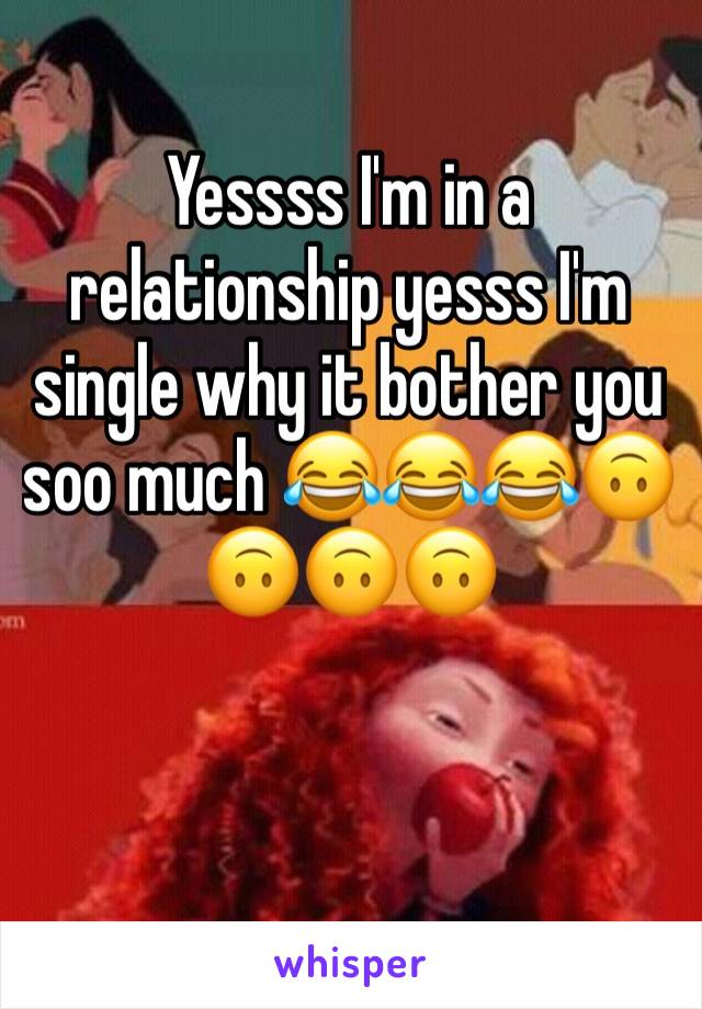 Yessss I'm in a relationship yesss I'm single why it bother you soo much 😂😂😂🙃🙃🙃🙃