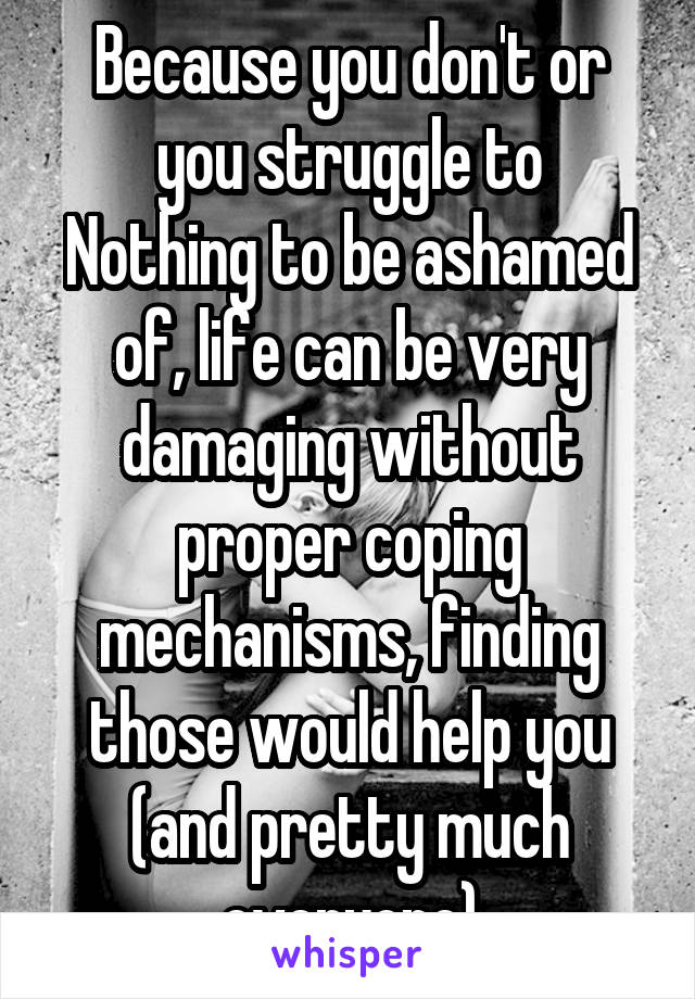 Because you don't or you struggle to
Nothing to be ashamed of, life can be very damaging without proper coping mechanisms, finding those would help you (and pretty much everyone)