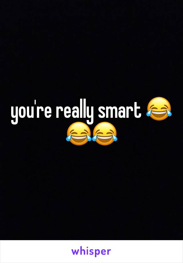 you're really smart 😂😂😂