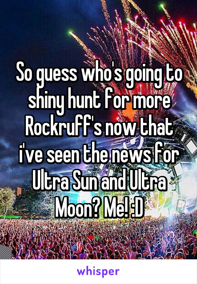 So guess who's going to shiny hunt for more Rockruff's now that i've seen the news for Ultra Sun and Ultra Moon? Me! :D
