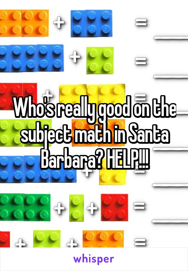 Who's really good on the subject math in Santa Barbara? HELP!!!