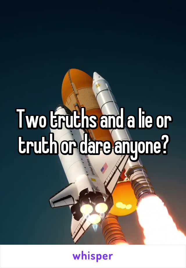 Two truths and a lie or truth or dare anyone?