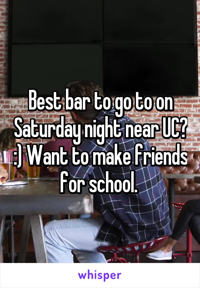 Best bar to go to on Saturday night near UC? :) Want to make friends for school. 