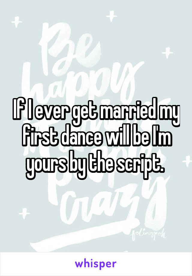 If I ever get married my first dance will be I'm yours by the script. 