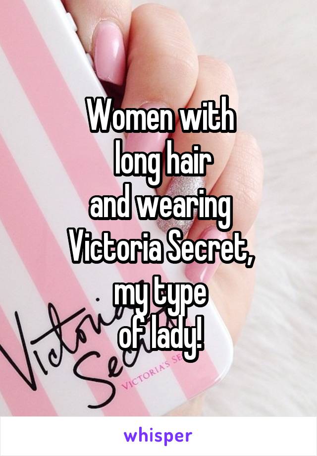 Women with
 long hair
 and wearing 
Victoria Secret,
 my type 
of lady!