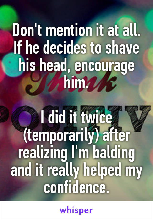 Don't mention it at all. If he decides to shave his head, encourage him.

I did it twice (temporarily) after realizing I'm balding and it really helped my confidence.