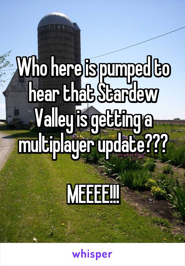 Who here is pumped to hear that Stardew Valley is getting a multiplayer update???

MEEEE!!!