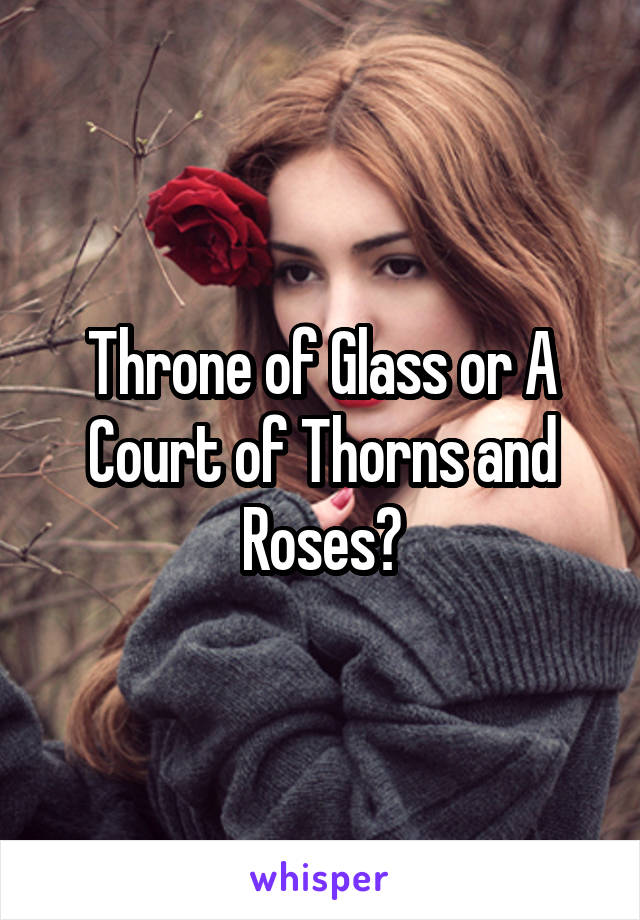 Throne of Glass or A Court of Thorns and Roses?