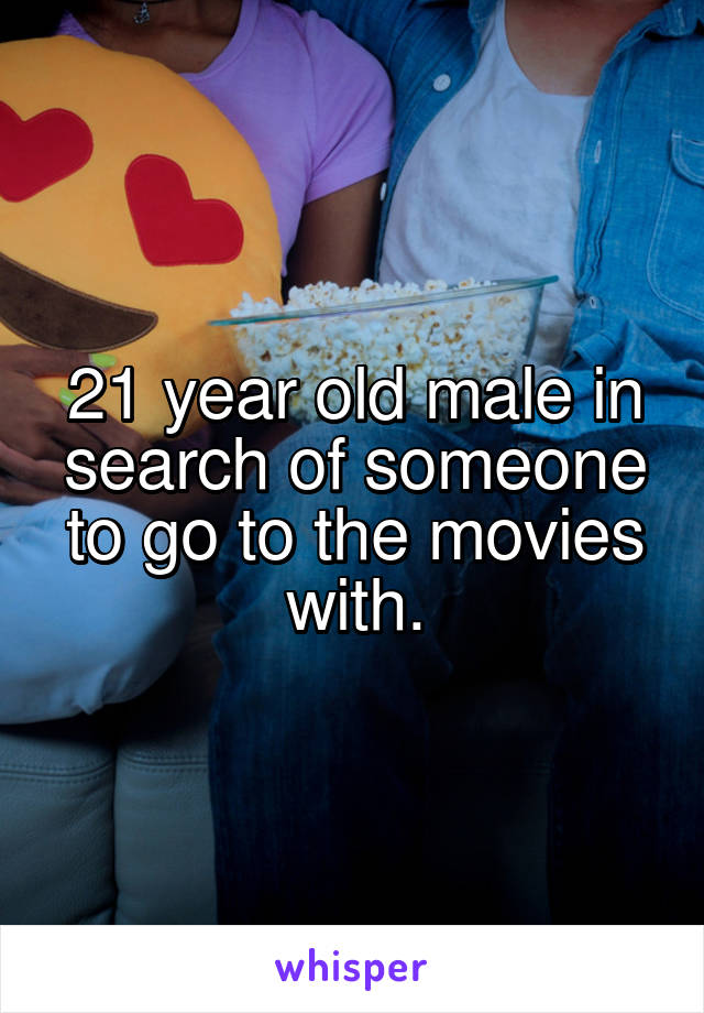 21 year old male in search of someone to go to the movies with.