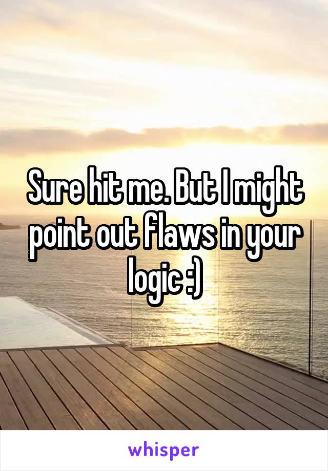 Sure hit me. But I might point out flaws in your logic :)