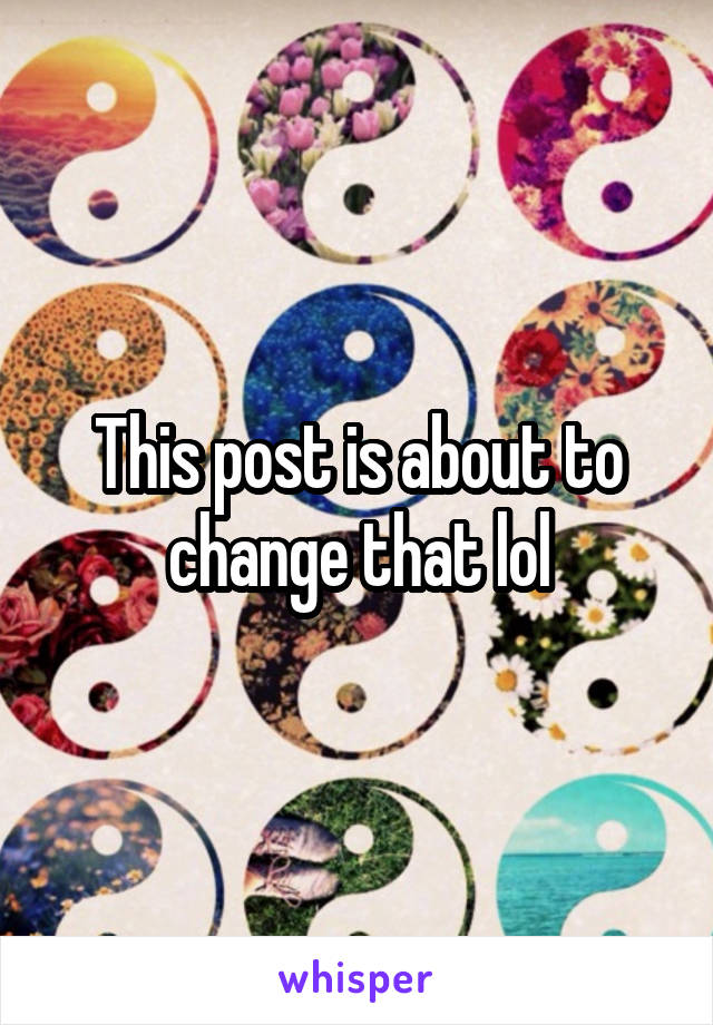 This post is about to change that lol