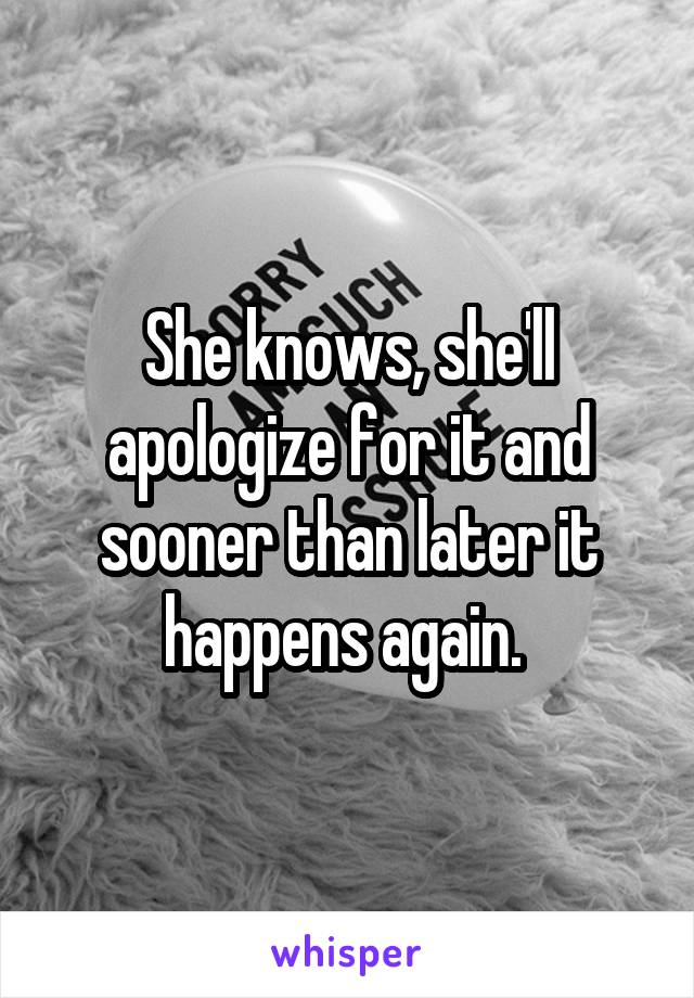 She knows, she'll apologize for it and sooner than later it happens again. 