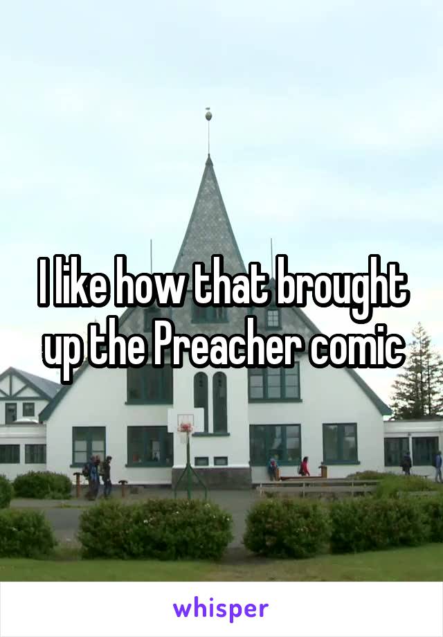 I like how that brought up the Preacher comic