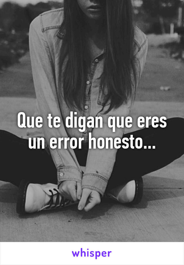 Que te digan que eres un error honesto...