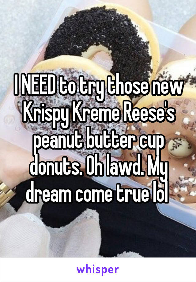 I NEED to try those new Krispy Kreme Reese's peanut butter cup donuts. Oh lawd. My dream come true lol 