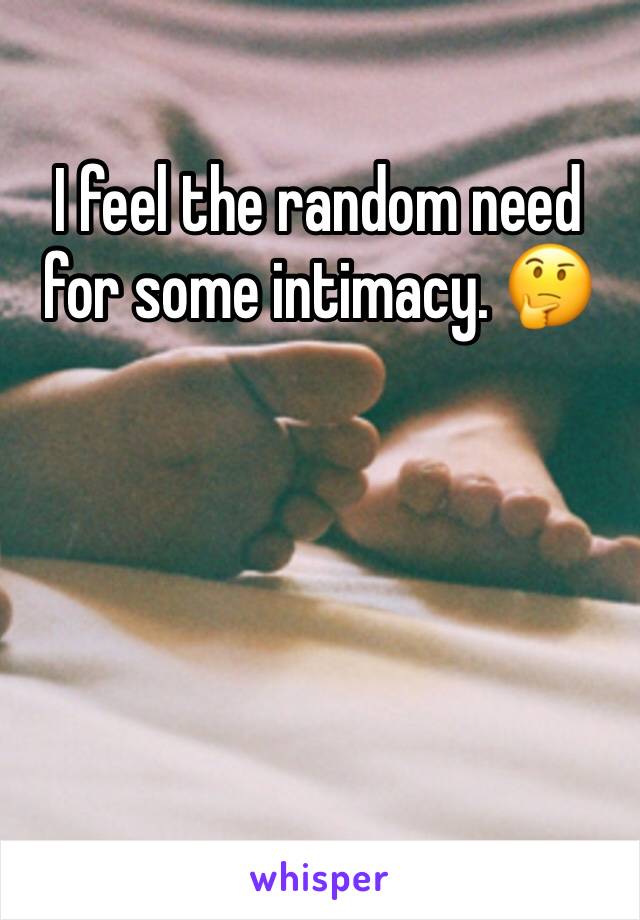 I feel the random need for some intimacy. 🤔 