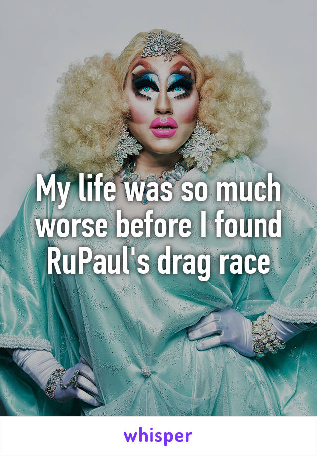 My life was so much worse before I found RuPaul's drag race