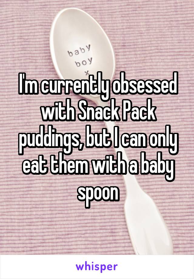 I'm currently obsessed with Snack Pack puddings, but I can only eat them with a baby spoon