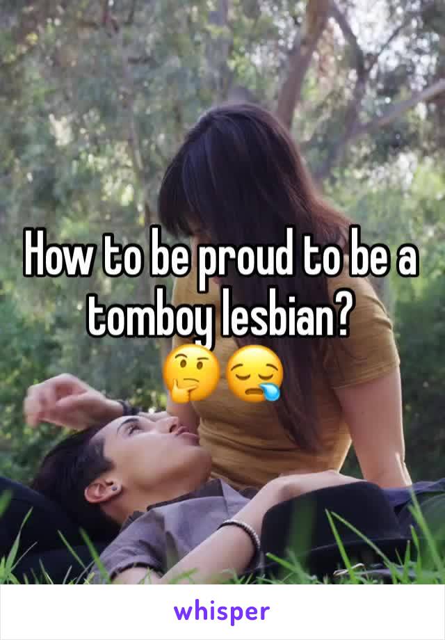 How to be proud to be a tomboy lesbian? 
🤔😪