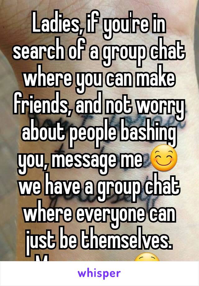 Ladies, if you're in search of a group chat where you can make friends, and not worry about people bashing you, message me 😊 we have a group chat where everyone can just be themselves. Message me 😋